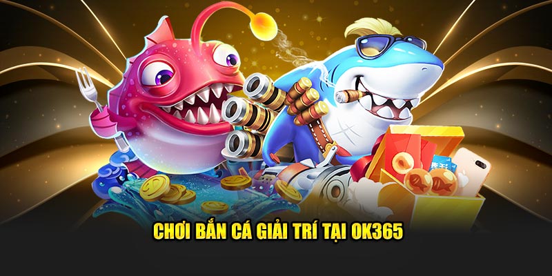 Chơi bắn cá giải trí tại OK365 Chơi bắn cá giải trí tại OK365