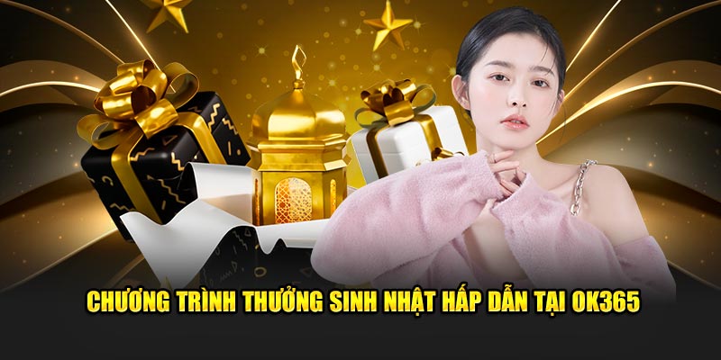 Chương trình thưởng sinh nhật hấp dẫn tại OK365 Chương trình thưởng sinh nhật hấp dẫn tại OK365