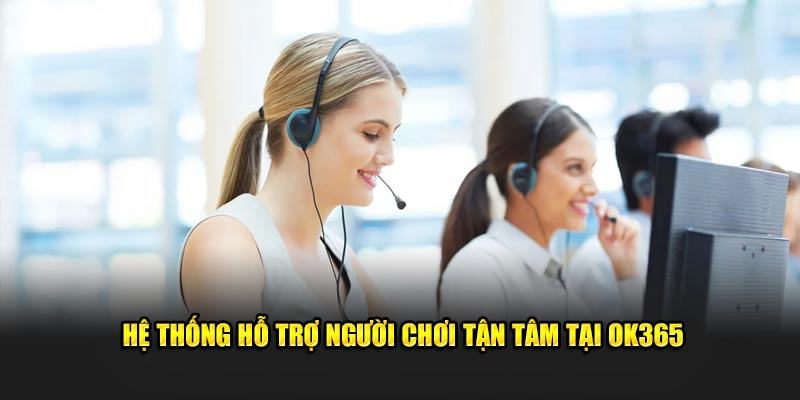 Hệ thống hỗ trợ người chơi tận tâm tại OK365 Hệ thống hỗ trợ người chơi tận tâm tại OK365