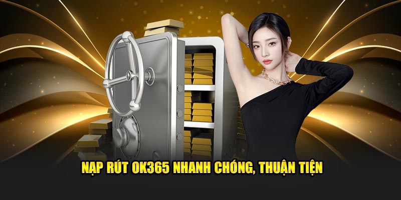 Nạp rút OK365 nhanh chóng, thuận tiện Nạp rút OK365 nhanh chóng, thuận tiện