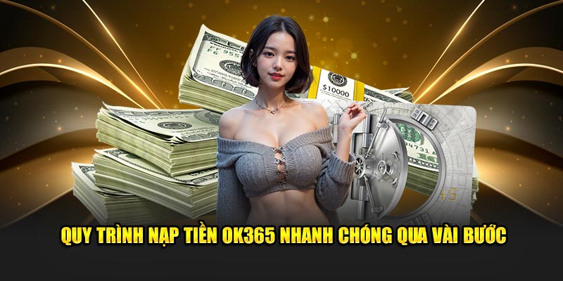 Quy trình nạp tiền OK365 nhanh chóng qua vài bước Quy trình nạp tiền OK365 nhanh chóng qua vài bước