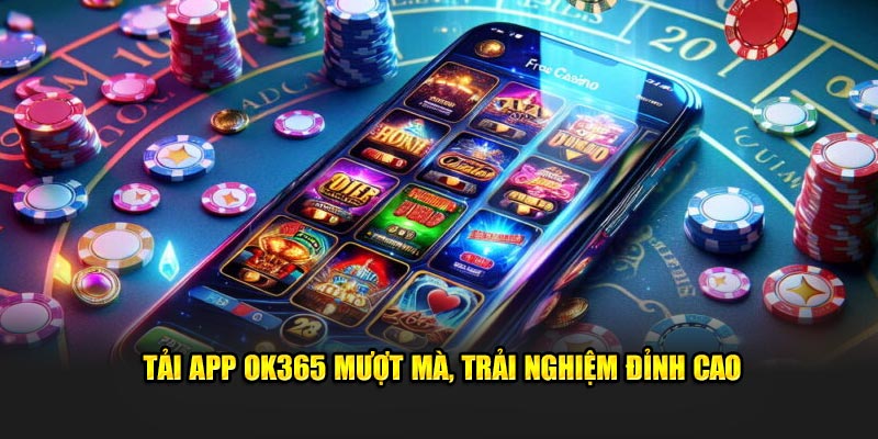 Tải app OK365 mượt mà, trải nghiệm đỉnh cao Tải app OK365 mượt mà, trải nghiệm đỉnh cao